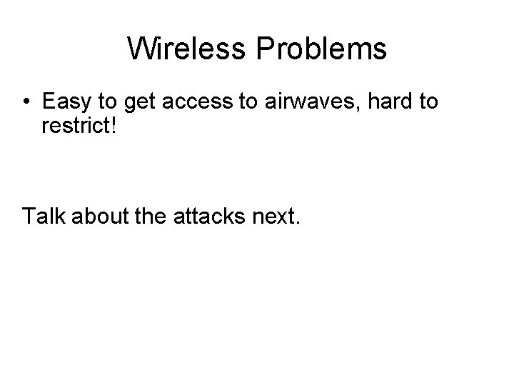 Wireless Problems • Easy to get access to airwaves, hard to restrict! Talk about