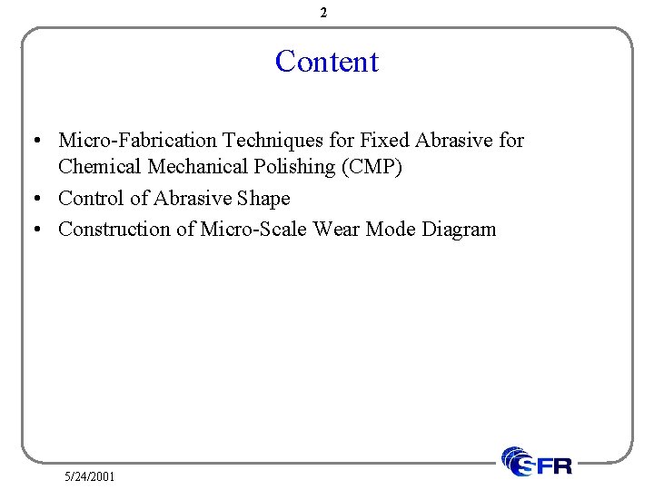 2 Content • Micro-Fabrication Techniques for Fixed Abrasive for Chemical Mechanical Polishing (CMP) •