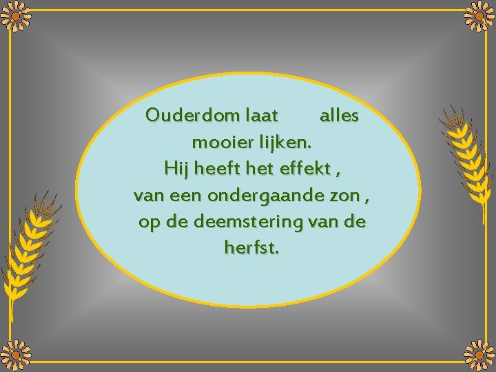 Ouderdom laat alles mooier lijken. Hij heeft het effekt , van een ondergaande zon