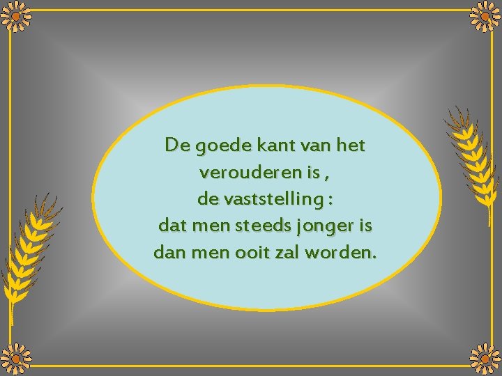 De goede kant van het verouderen is , de vaststelling : dat men steeds