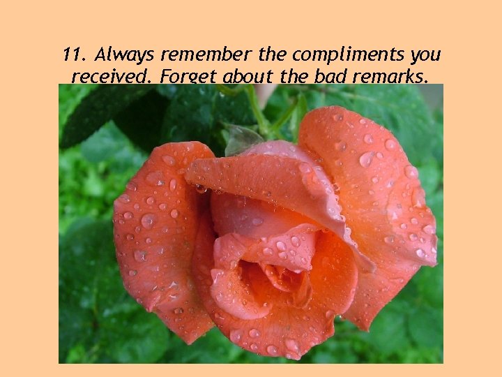 11. Always remember the compliments you received. Forget about the bad remarks. 