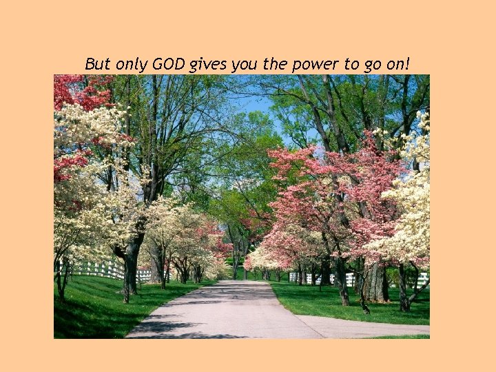 But only GOD gives you the power to go on! 