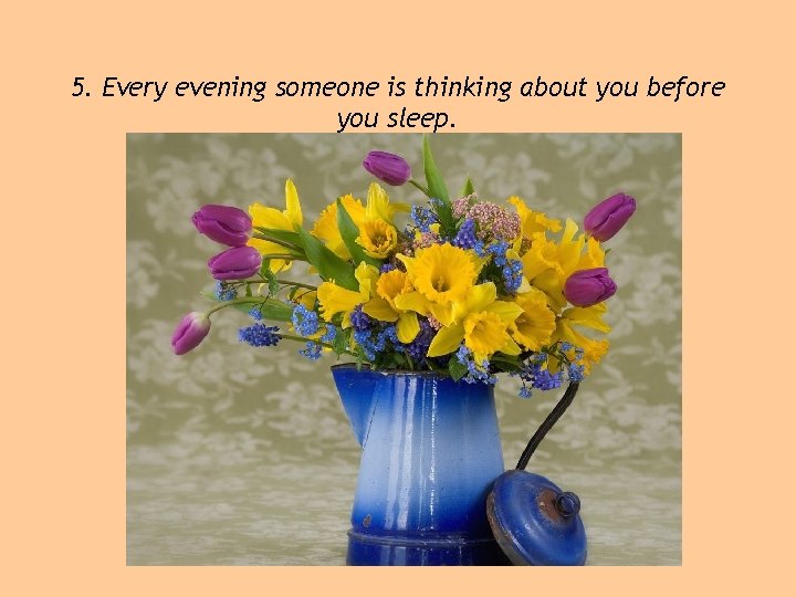 5. Every evening someone is thinking about you before you sleep. 
