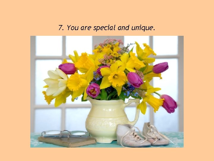 7. You are special and unique. 