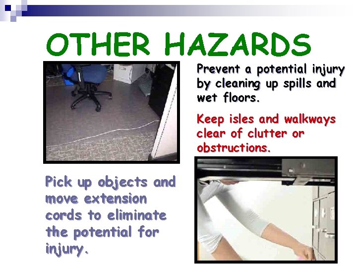 OTHER HAZARDS Prevent a potential injury by cleaning up spills and wet floors. Keep