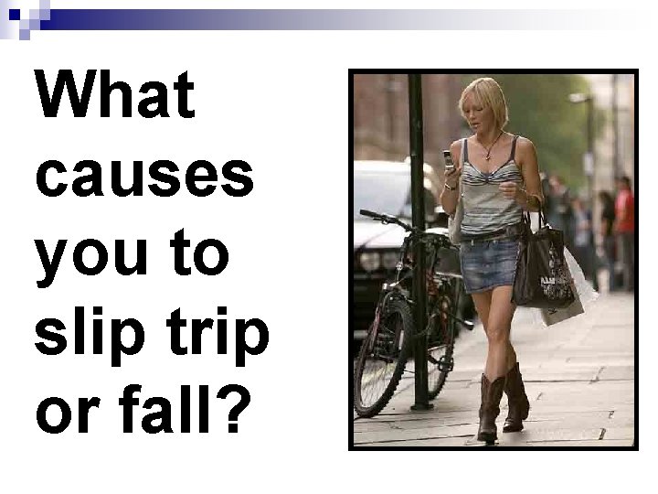 What causes you to slip trip or fall? 
