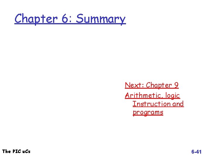Chapter 6: Summary Next: Chapter 9 Arithmetic, logic Instruction and programs The PIC u.