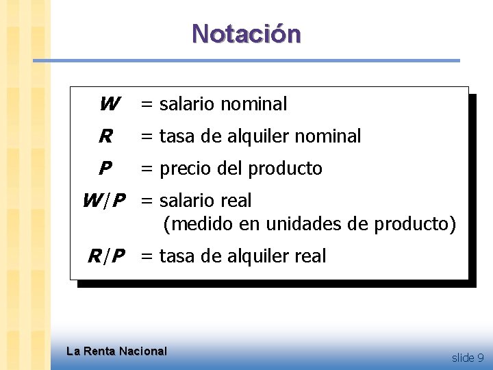 Notación W = salario nominal R = tasa de alquiler nominal P = precio