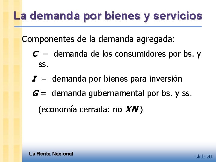 La demanda por bienes y servicios Componentes de la demanda agregada: C = demanda
