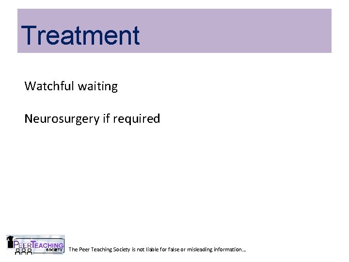 Treatment Watchful waiting Neurosurgery if required The Peer Teaching Society is not liable for