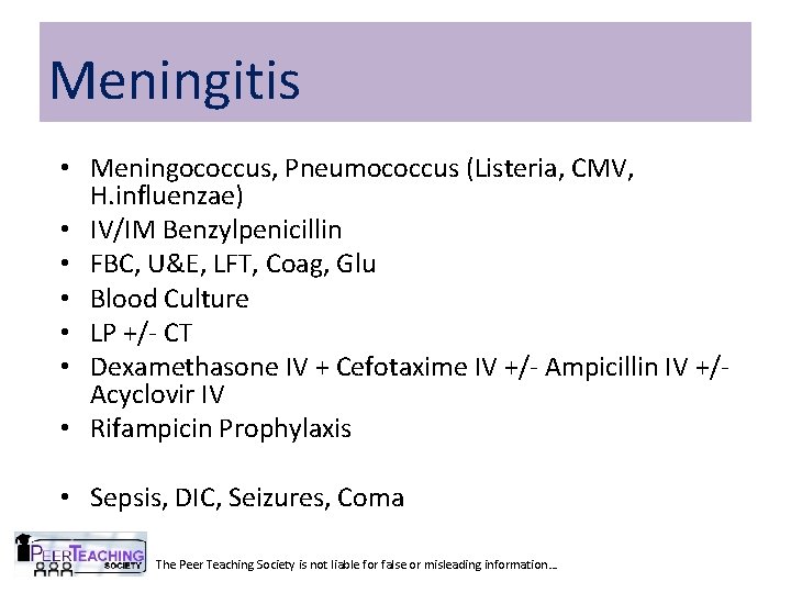 Meningitis • Meningococcus, Pneumococcus (Listeria, CMV, H. influenzae) • IV/IM Benzylpenicillin • FBC, U&E,