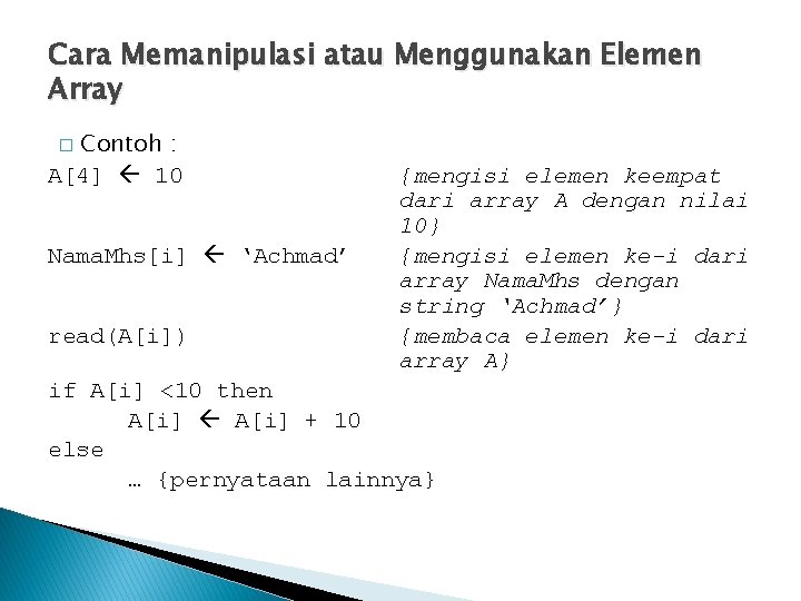 Cara Memanipulasi atau Menggunakan Elemen Array Contoh : A[4] 10 � Nama. Mhs[i] ‘Achmad’