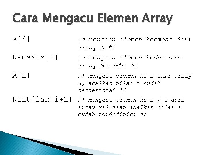 Cara Mengacu Elemen Array A[4] /* mengacu elemen keempat dari array A */ Nama.