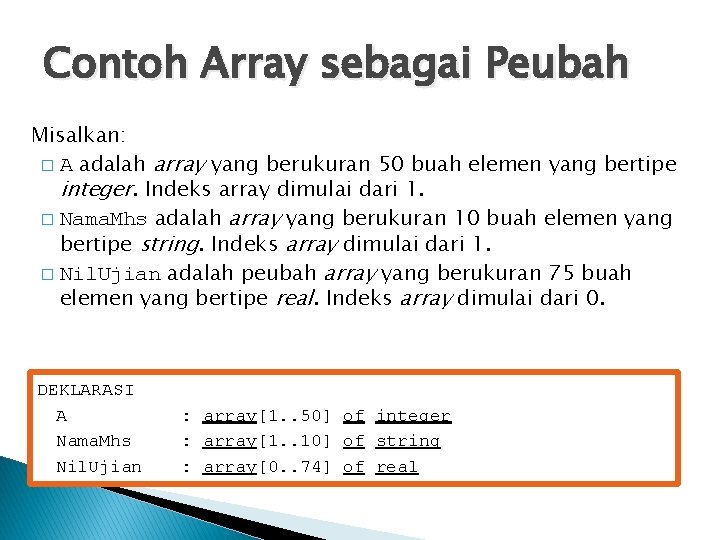 Contoh Array sebagai Peubah Misalkan: � A adalah array yang berukuran 50 buah elemen