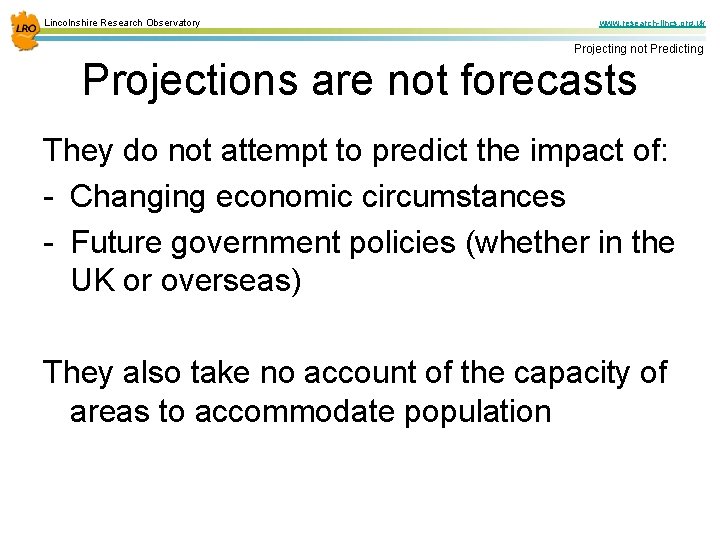Lincolnshire Research Observatory www. research-lincs. org. uk Projecting not Predicting Projections are not forecasts