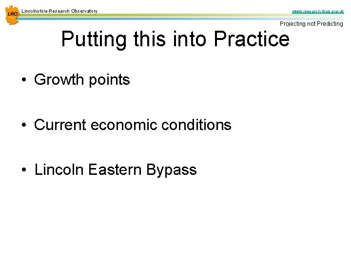 Lincolnshire Research Observatory www. research-lincs. org. uk Projecting not Predicting Putting this into Practice