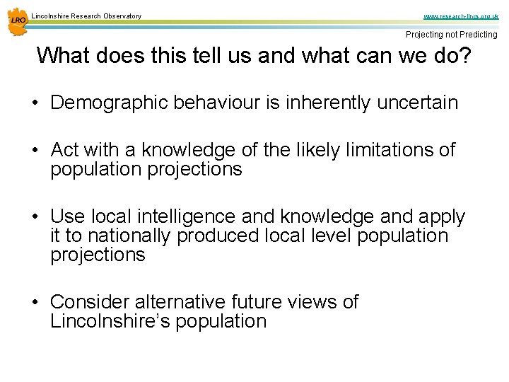 Lincolnshire Research Observatory www. research-lincs. org. uk Projecting not Predicting What does this tell