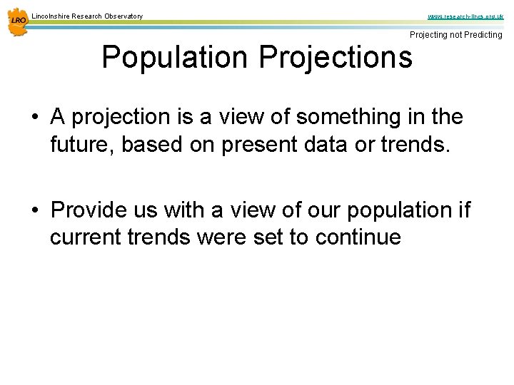 Lincolnshire Research Observatory www. research-lincs. org. uk Projecting not Predicting Population Projections • A