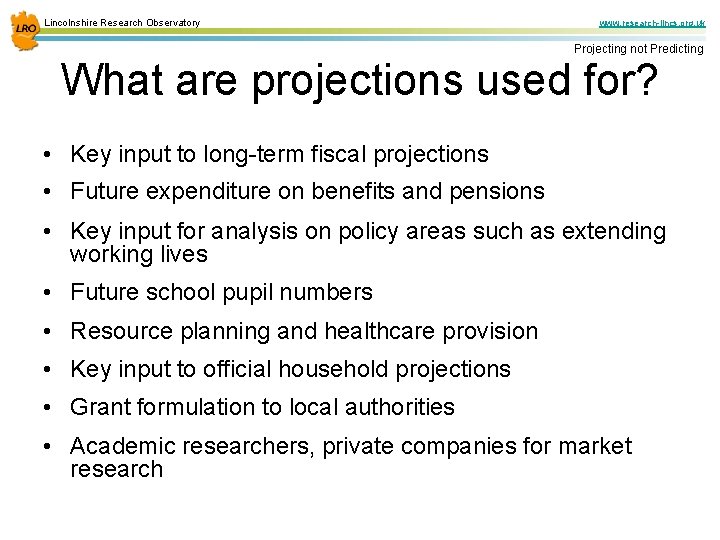 Lincolnshire Research Observatory www. research-lincs. org. uk Projecting not Predicting What are projections used