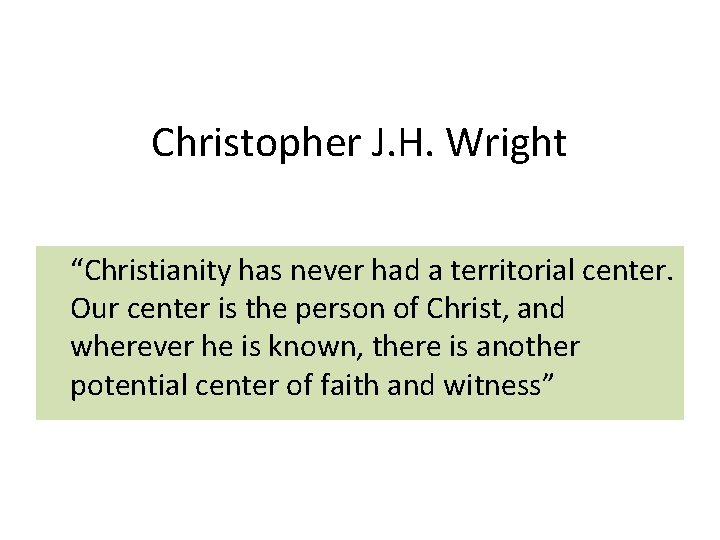 Christopher J. H. Wright “Christianity has never had a territorial center. Our center is