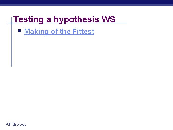 Testing a hypothesis WS § Making of the Fittest AP Biology 