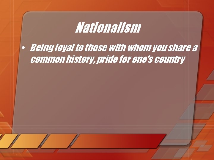 Nationalism • Being loyal to those with whom you share a common history, pride