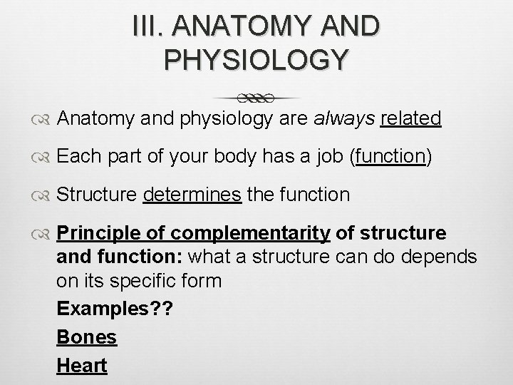 III. ANATOMY AND PHYSIOLOGY Anatomy and physiology are always related Each part of your