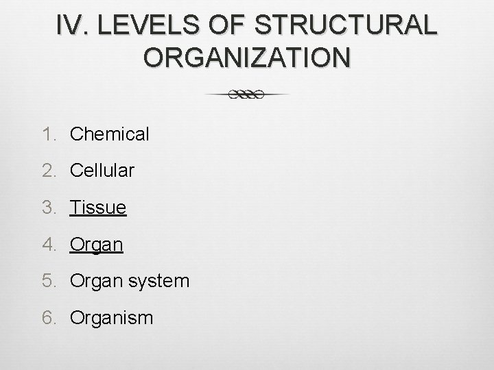 IV. LEVELS OF STRUCTURAL ORGANIZATION 1. Chemical 2. Cellular 3. Tissue 4. Organ 5.