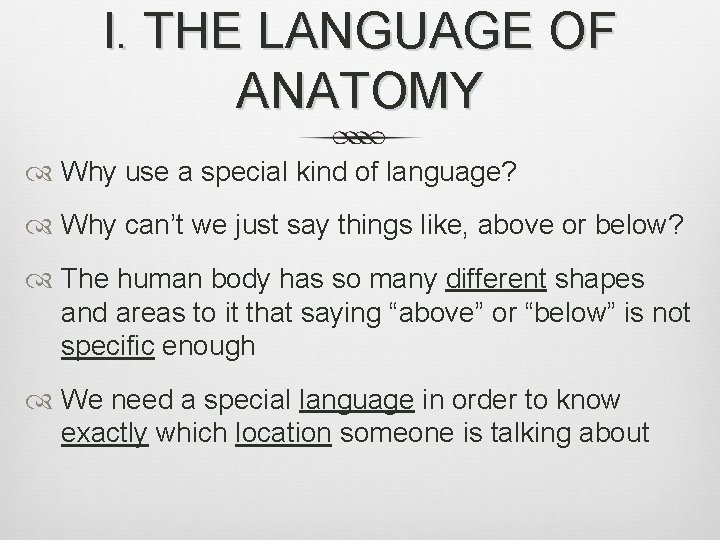 I. THE LANGUAGE OF ANATOMY Why use a special kind of language? Why can’t