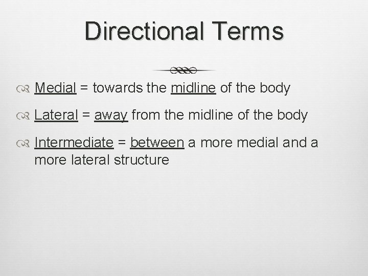 Directional Terms Medial = towards the midline of the body Lateral = away from