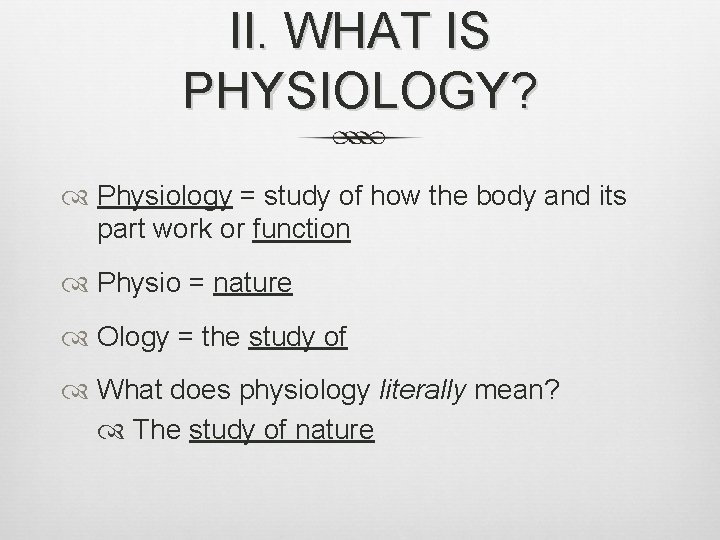 II. WHAT IS PHYSIOLOGY? Physiology = study of how the body and its part