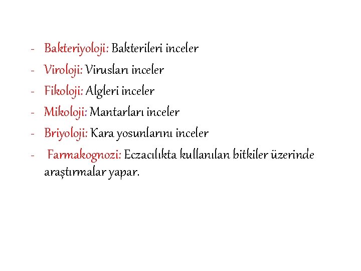 - Bakteriyoloji: Bakterileri inceler Viroloji: Virusları inceler Fikoloji: Algleri inceler Mikoloji: Mantarları inceler Briyoloji: