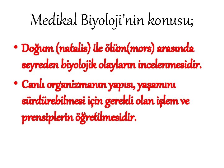 Medikal Biyoloji’nin konusu; • Doğum (natalis) ile ölüm(mors) arasında seyreden biyolojik olayların incelenmesidir. •