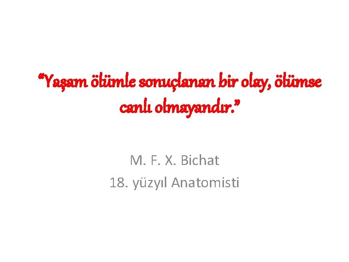 “Yaşam ölümle sonuçlanan bir olay, ölümse canlı olmayandır. ” M. F. X. Bichat 18.