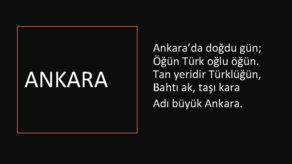 ANKARA Ankara’da doğdu gün; Öğün Türk oğlu öğün. Tan yeridir Türklüğün, Bahtı ak, taşı