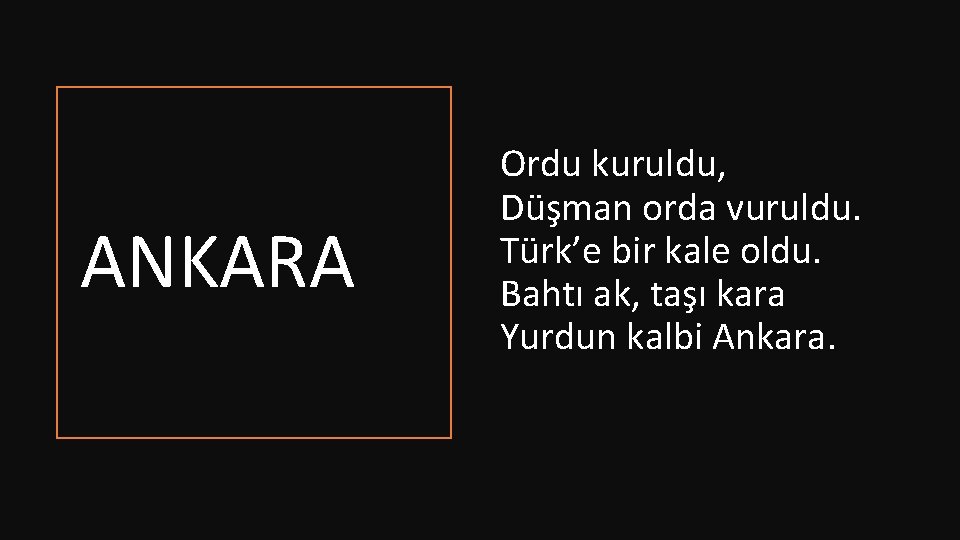 ANKARA Ordu kuruldu, Düşman orda vuruldu. Türk’e bir kale oldu. Bahtı ak, taşı kara