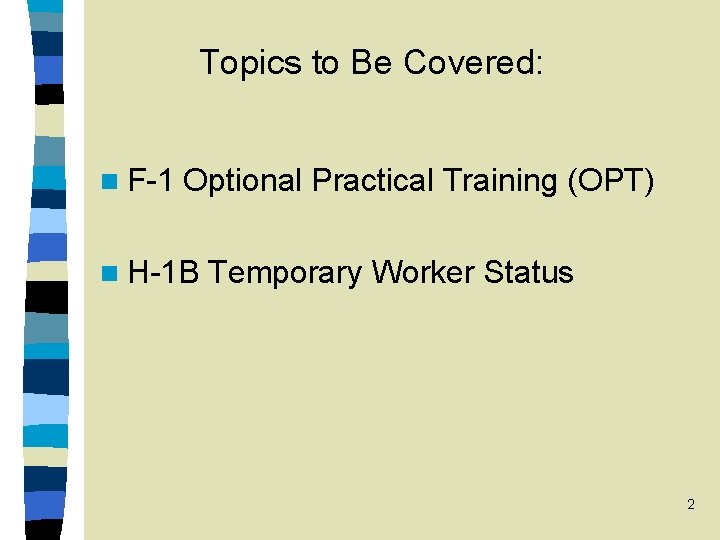 Topics to Be Covered: n F-1 Optional Practical Training (OPT) n H-1 B Temporary