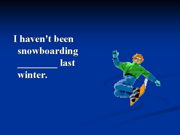 I haven't been snowboarding ____ last winter. 