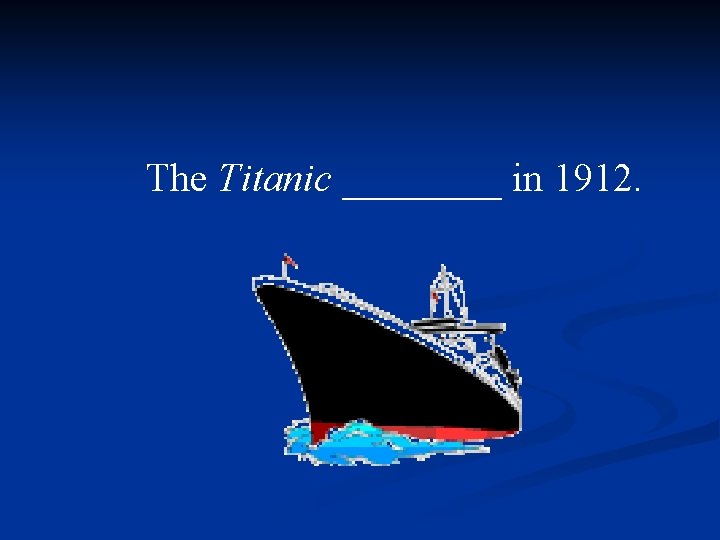 The Titanic ____ in 1912. 