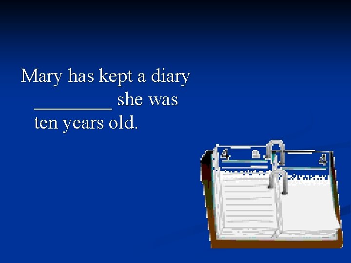 Mary has kept a diary ____ she was ten years old. 