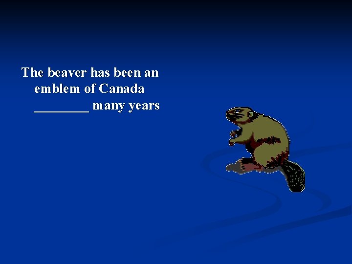 The beaver has been an emblem of Canada ____ many years 