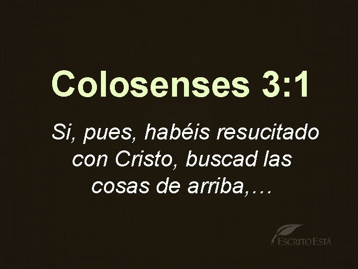 Colosenses 3: 1 Si, pues, habéis resucitado con Cristo, buscad las cosas de arriba,