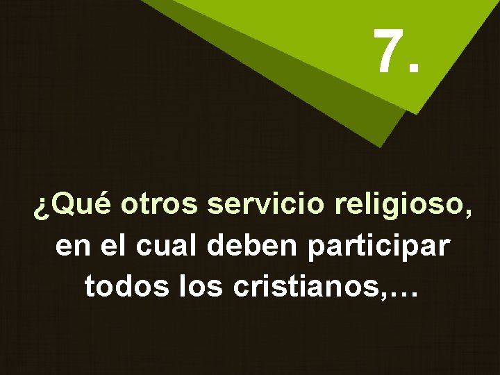 7. ¿Qué otros servicio religioso, en el cual deben participar todos los cristianos, …