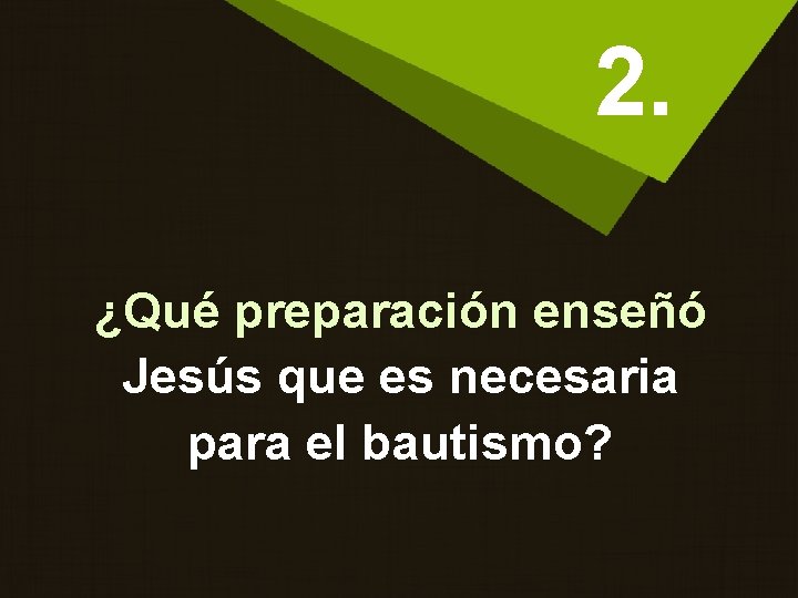 2. ¿Qué preparación enseñó Jesús que es necesaria para el bautismo? 