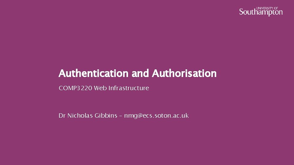 Authentication and Authorisation COMP 3220 Web Infrastructure Dr Nicholas Gibbins – nmg@ecs. soton. ac.
