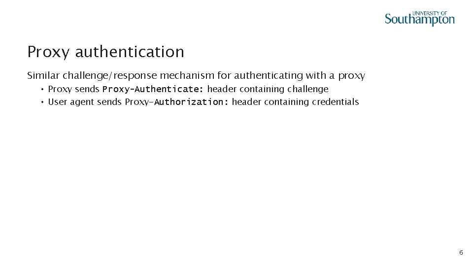 Proxy authentication Similar challenge/response mechanism for authenticating with a proxy • Proxy sends Proxy-Authenticate: