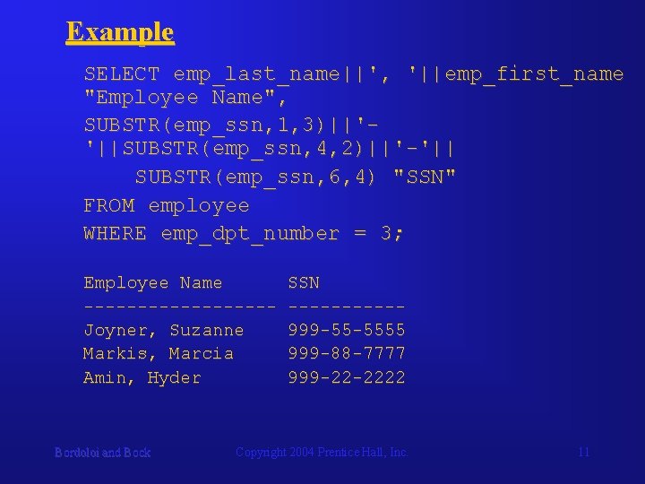 Example SELECT emp_last_name||', '||emp_first_name "Employee Name", SUBSTR(emp_ssn, 1, 3)||''||SUBSTR(emp_ssn, 4, 2)||'-'|| SUBSTR(emp_ssn, 6, 4)