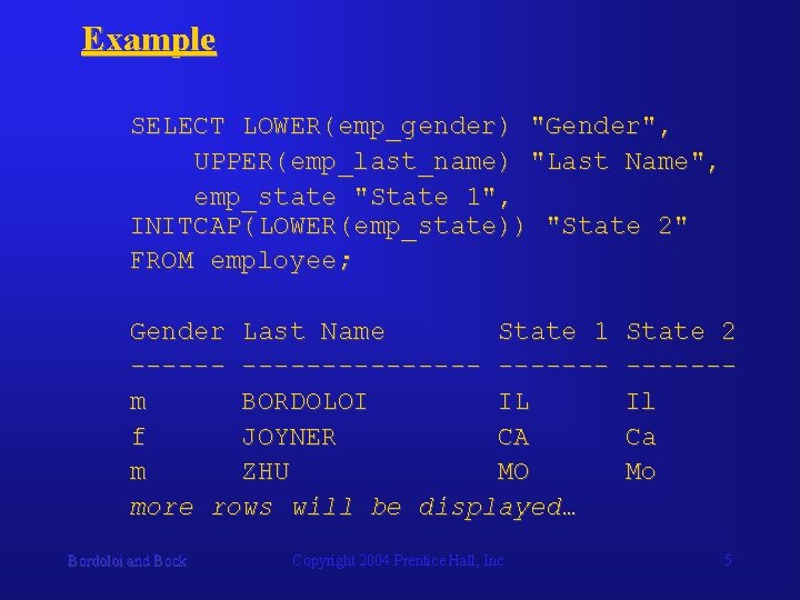 Example SELECT LOWER(emp_gender) "Gender", UPPER(emp_last_name) "Last Name", emp_state "State 1", INITCAP(LOWER(emp_state)) "State 2" FROM