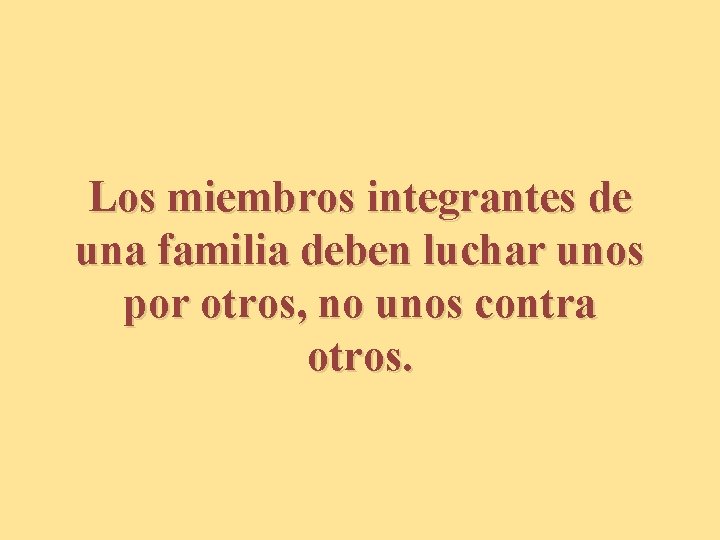 Los miembros integrantes de una familia deben luchar unos por otros, no unos contra