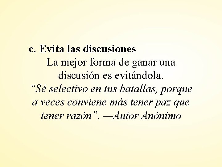 c. Evita las discusiones La mejor forma de ganar una discusión es evitándola. “Sé